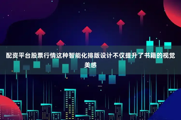 配资平台股票行情这种智能化排版设计不仅提升了书籍的视觉美感