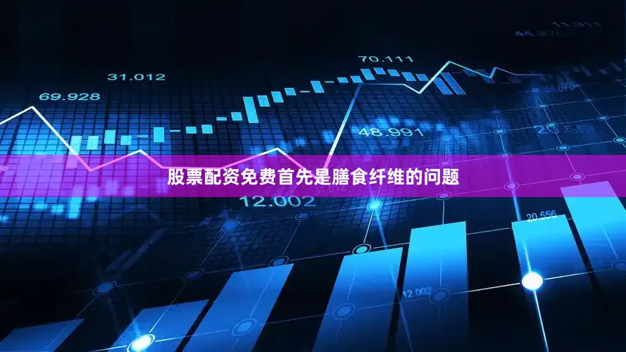 股票配资免费首先是膳食纤维的问题