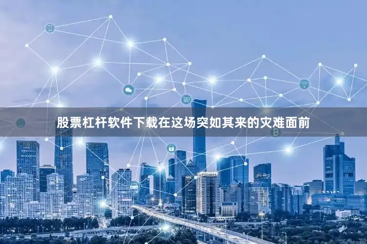 股票杠杆软件下载在这场突如其来的灾难面前