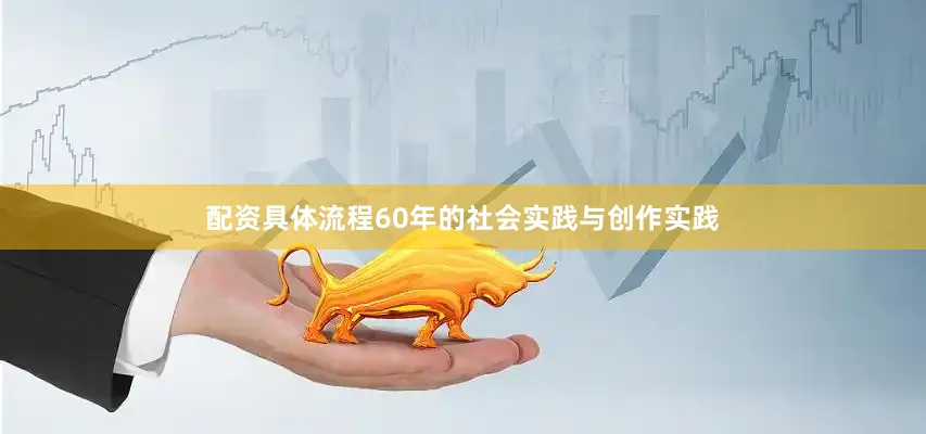 配资具体流程60年的社会实践与创作实践