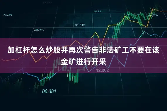 加杠杆怎么炒股并再次警告非法矿工不要在该金矿进行开采