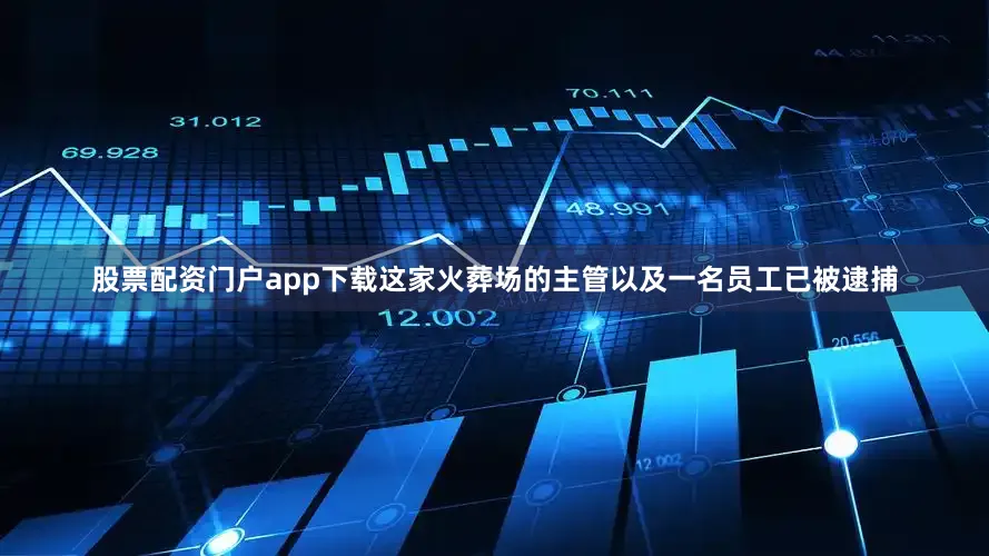股票配资门户app下载这家火葬场的主管以及一名员工已被逮捕