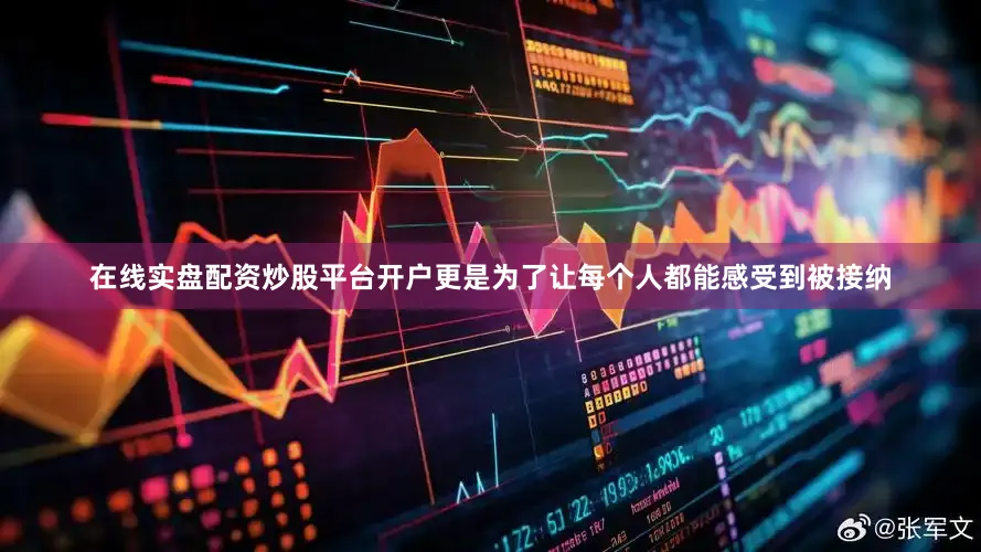 在线实盘配资炒股平台开户更是为了让每个人都能感受到被接纳