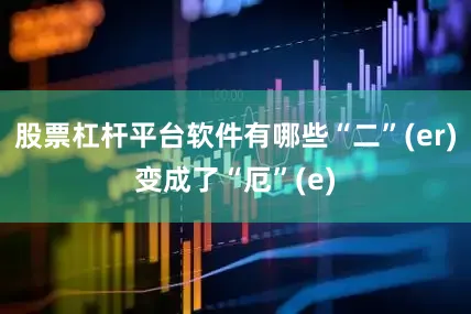 股票杠杆平台软件有哪些“二”(er)变成了“厄”(e)