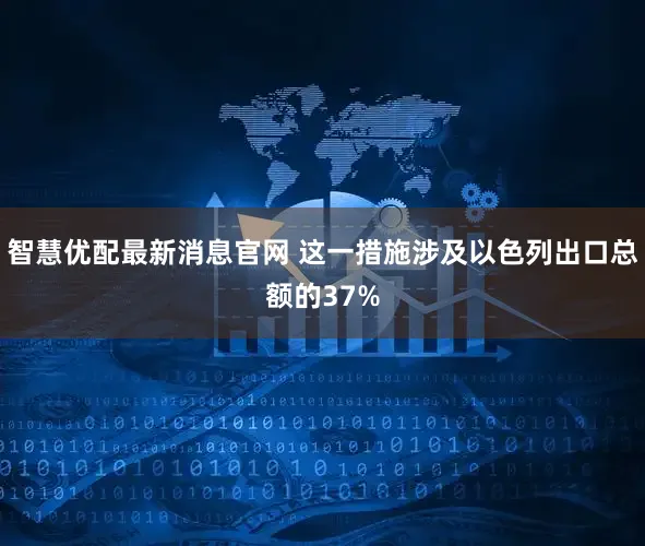 智慧优配最新消息官网 这一措施涉及以色列出口总额的37%