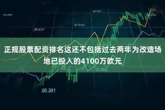 正规股票配资排名这还不包括过去两年为改造场地已投入的4100万欧元