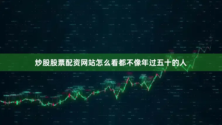 炒股股票配资网站怎么看都不像年过五十的人