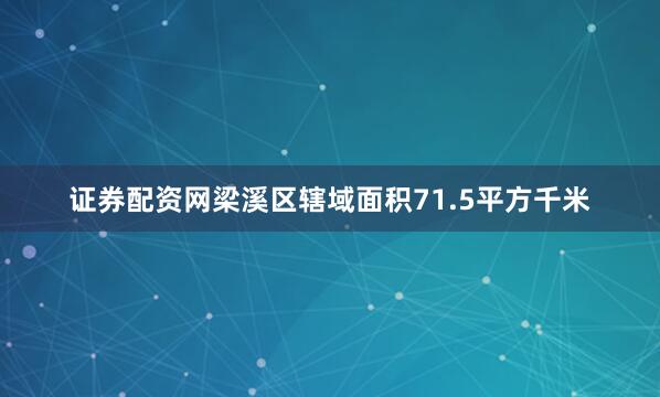 证券配资网梁溪区辖域面积71.5平方千米
