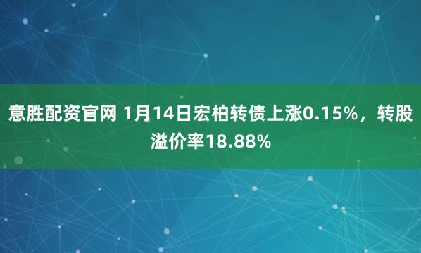 意胜配资官网 1月14日宏柏转债上涨0.15%，转股溢价率18.88%