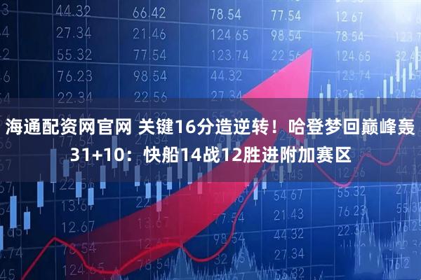 海通配资网官网 关键16分造逆转！哈登梦回巅峰轰31+10：快船14战12胜进附加赛区