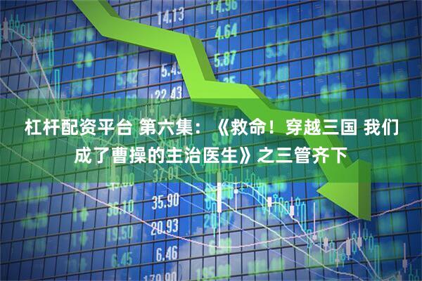杠杆配资平台 第六集：《救命！穿越三国 我们成了曹操的主治医生》之三管齐下