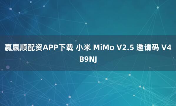赢赢顺配资APP下载 小米 MiMo V2.5 邀请码 V4B9NJ